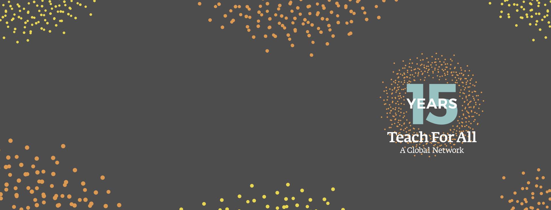 yellow and orange sparks againt a gray background, with "15 YEARS, Teach For All, A Global Network" logo